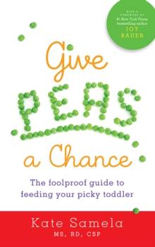 Give Peas a Chance : The Foolproof Guide to Feeding Your Picky Toddler