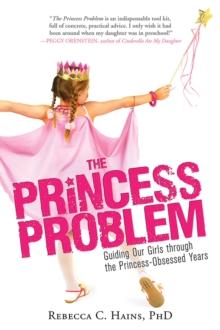 The Princess Problem : Guiding Our Girls through the Princess-Obsessed Years