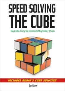 Speedsolving the Cube : Easy-to-Follow, Step-by-Step Instructions for Many Popular 3-D Puzzles