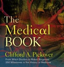 The Medical Book : From Witch Doctors to Robot Surgeons, 250 Milestones in the History of Medicine