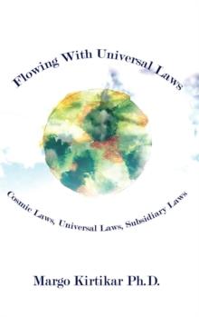 Flowing with Universal Laws : Cosmic Laws, Universal Laws, Subsidiary Laws