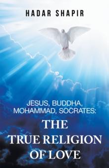 Jesus, Buddha, Mohammad, Socrates: the True Religion of Love