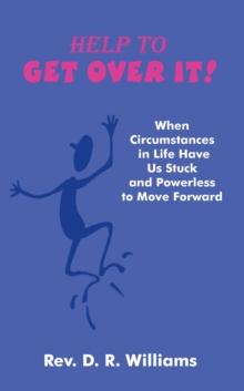 Help to Get over It! : When Circumstances in Life Have Us Stuck and Powerless to Move Forward