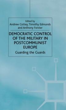 Democratic Control of the Military in Postcommunist Europe : Guarding the Guards