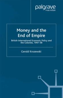 Money and the End of Empire : British International Economic Policy and the Colonies, 1947-58