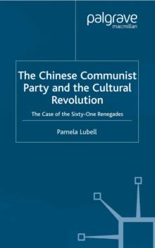 The Chinese Communist Party During the Cultural Revolution : The Case of the Sixty-One Renegades