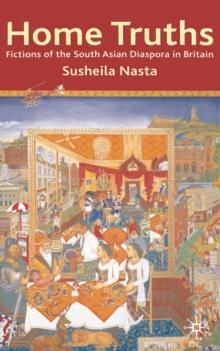 Home Truths: Fictions of the South Asian Diaspora in Britain