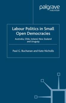 Labour Politics in Small Open Democracies : Australia, Chile, Ireland, New Zealand and Uruguay