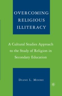 Overcoming Religious Illiteracy : A Cultural Studies Approach to the Study of Religion in Secondary Education