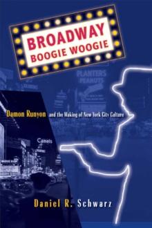 Broadway Boogie Woogie : Damon Runyon and the Making of New York City Culture