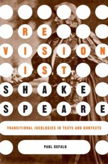 Revisionist Shakespeare : Transitional Ideologies in Texts and Contexts