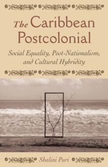 The Caribbean Postcolonial : Social Equality, Post/Nationalism, and Cultural Hybridity