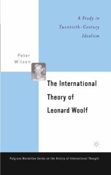 The International Theory of Leonard Woolf : A Study in Twentieth-Century Idealism