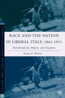 Race and the Nation in Liberal Italy, 1861-1911 : Meridionalism, Empire, and Diaspora