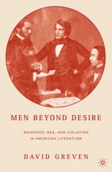 Men Beyond Desire : Manhood, Sex, and Violation in American Literature