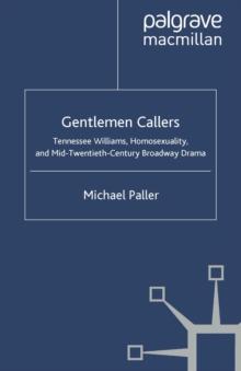 Gentlemen Callers : Tennessee Williams, Homosexuality, and Mid-Twentieth-Century Drama