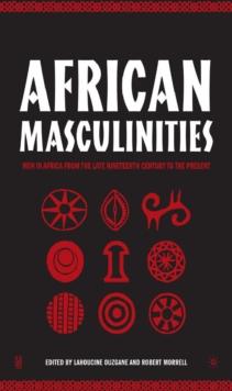 African Masculinities : Men in Africa from the Late Nineteenth Century to the Present