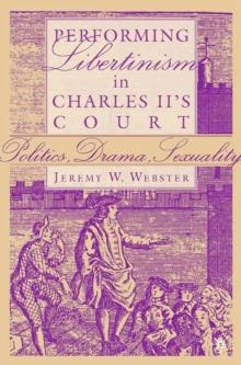 Performing Libertinism in Charles II's Court : Politics, Drama, Sexuality