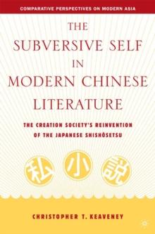 The Subversive Self in Modern Chinese Literature : The Creation Society's Reinvention of the Japanese Shishosetsu