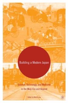 Building a Modern Japan : Science, Technology, and Medicine in the Meiji Era and Beyond