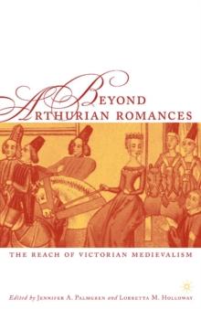 Beyond Arthurian Romances : The Reach of Victorian Medievalism