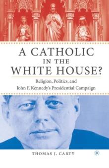 A Catholic in the White House? : Religion, Politics, and John F. Kennedy's Presidential Campaign