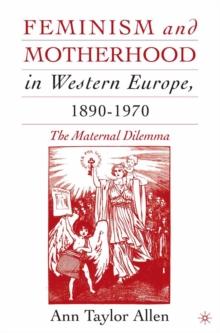 Feminism and Motherhood in Western Europe, 1890-1970 : The Maternal Dilemma