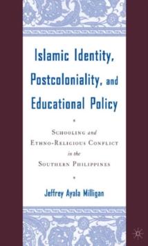 Islamic Identity, Postcoloniality, and Educational Policy : Schooling and Ethno-Religious Conflict in the Southern Philippines