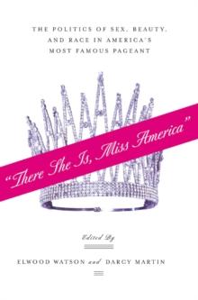 "There She Is, Miss America" : The Politics of Sex, Beauty, and Race in America's Most Famous Pageant