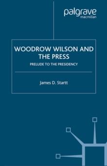 Woodrow Wilson and the Press : Prelude to the Presidency