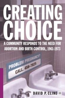 Creating Choice : A Community Responds to the Need for Abortion and Birth Control, 1961-1973