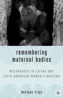 Remembering Maternal Bodies : Melancholy in Latina and Latin American Women's Writing