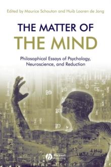 The Matter of the Mind : Philosophical Essays on Psychology, Neuroscience and Reduction