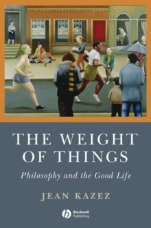 The Weight of Things : Philosophy and the Good Life