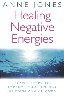 Healing Negative Energies : Simple steps to improve your energy at home and at work