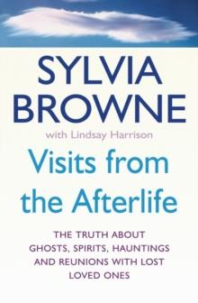 Visits From The Afterlife : The truth about ghosts, spirits, hauntings and reunions with lost loved ones