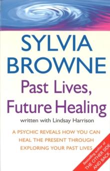 Past Lives, Future Healing : A psychic reveals how you can heal the present through exploring your past lives