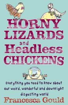 Horny Lizards And Headless Chickens : Everything you need to know about our weird, wonderful and downright disgusting world