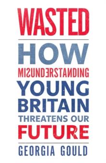 Wasted : How Misunderstanding Young Britain Threatens Our Future