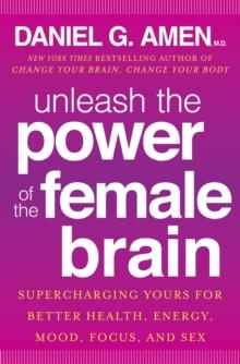 Unleash the Power of the Female Brain : Supercharging yours for better health, energy, mood, focus and sex