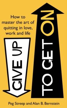 Give Up to Get On : How to master the art of quitting in love, work and life