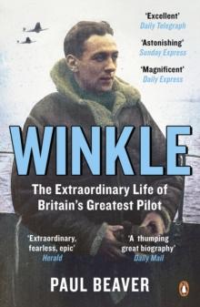 Winkle : The Extraordinary Life of Britain s Greatest Pilot