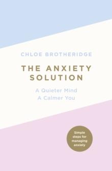 The Anxiety Solution : A Quieter Mind, A Calmer You