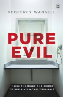 Pure Evil : Inside the Minds and Crimes of Britain s Worst Criminals