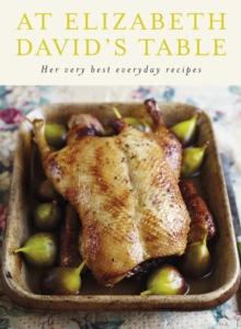 At Elizabeth David's Table : Her Very Best Everyday Recipes