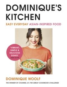 Dominiques Kitchen : Easy everyday Asian-inspired food from the winner of Channel 4s The Great Cookbook Challenge