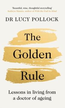 The Golden Rule : Lessons in living from a doctor of ageing