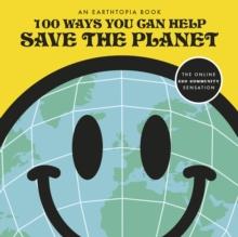 100 Ways You Can Help Save The Planet : Packed to the brim with tips on saving the planet in easy and accessible ways