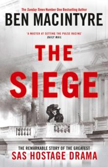 The Siege : The Remarkable Story of the Greatest SAS Hostage Drama, from the Bestselling Author of The Spy and the Traitor