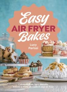 Easy Air Fryer Bakes : Cakes, cookies, bars, biscuits, breads & more, all made in your air fryer